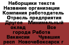 Наборщики текста › Название организации ­ Компания-работодатель › Отрасль предприятия ­ Другое › Минимальный оклад ­ 23 000 - Все города Работа » Вакансии   . Чувашия респ.,Новочебоксарск г.